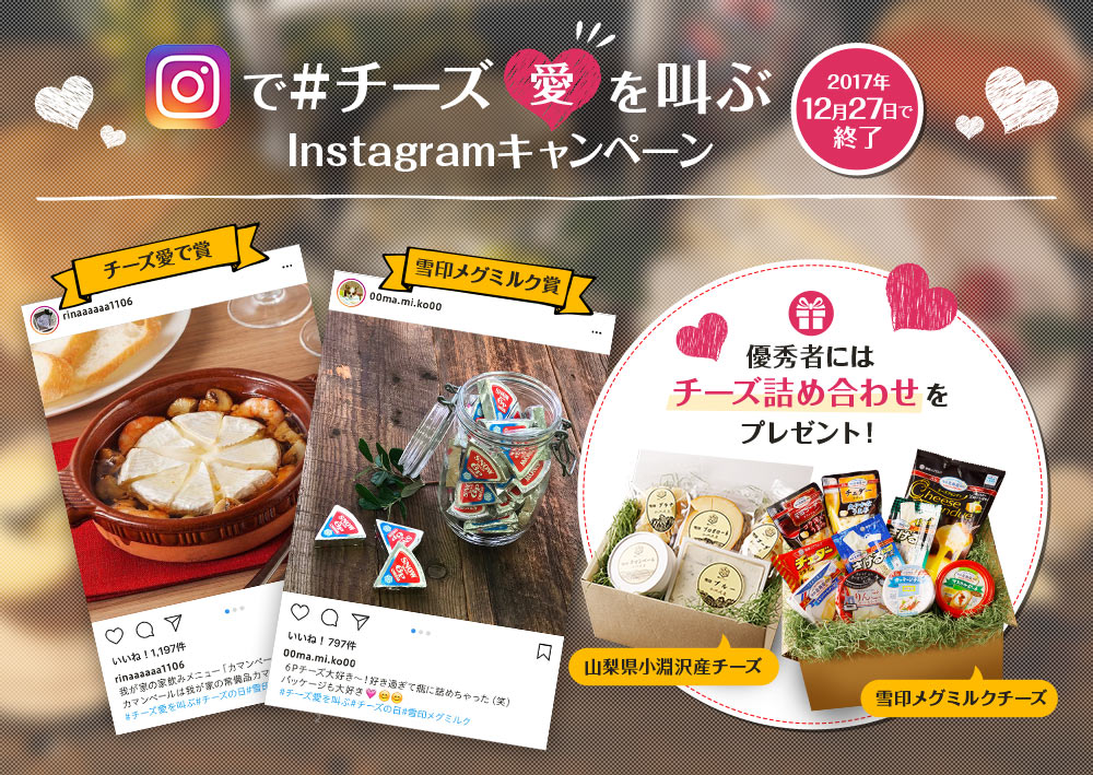 Instagramで#チーズ愛を叫ぶ Instagramキャンペーン 2017年12月27日で終了 チーズ愛で賞 雪印メグミルク賞 優秀者にはチーズ詰め合わせをプレゼント! 山梨県小淵沢産チーズ 雪印メグミルクチーズ