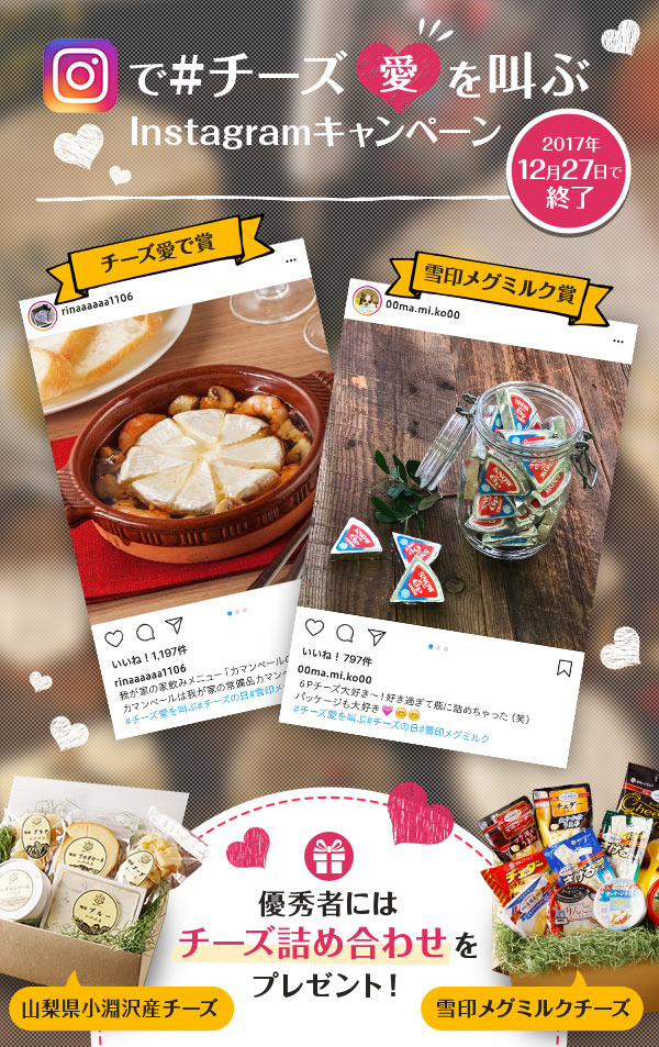 Instagramで#チーズ愛を叫ぶ Instagramキャンペーン 2017年12月27日で終了 チーズ愛で賞 雪印メグミルク賞 優秀者にはチーズ詰め合わせをプレゼント! 山梨県小淵沢産チーズ 雪印メグミルクチーズ