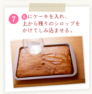 [7][6]にケーキを入れ、上から残りのシロップをかけてしみ込ませる。
