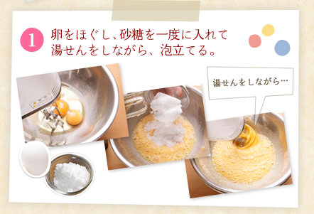 [1]卵をほぐし、砂糖を一度に入れて湯せんをしながら、泡立てる。