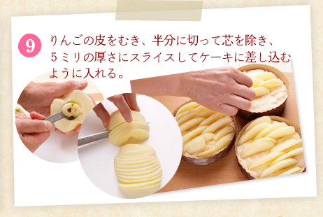 [9]りんごの皮をむき、半分に切って芯を除き、５ミリの厚さにスライスしてケーキに差し込むように入れる。