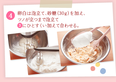 [4]卵白は泡立て、砂糖（30ｇ）を加え、ツノが立つまで泡立て[3]にひとすくい加えて合わせる。