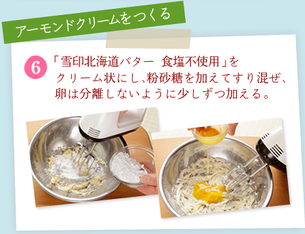 アーモンドクリームをつくる[6]「雪印北海道バター 食塩不使用」をクリーム状にし、粉砂糖を加えてすり混ぜ、卵は分離しないように少しずつ加える。