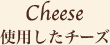 Cheese 使用したチーズ