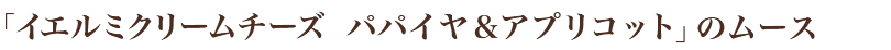 「イエルミクリームチーズ パパイヤ&アプリコット」のムース