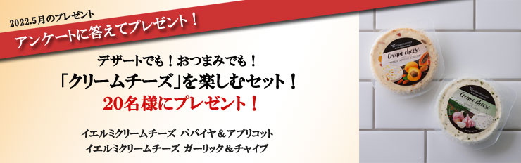2022.5月のプレゼント アンケートに答えてプレゼント! デザートでも!おつまみでも! 「クリームチーズ」を楽しむセット! 20名様にプレゼント!