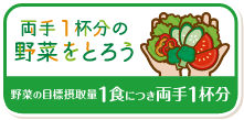 両手１杯分の野菜をとろう。野菜の目標摂取量1食につき両手1杯分