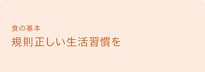 食の基本　規則正しい生活習慣を