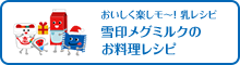 おいしく楽しモ〜！乳レシピ　雪印メグミルクのお料理レシピ