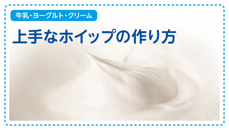【牛乳・ヨーグルト・クリーム】上手なホイップの作り方