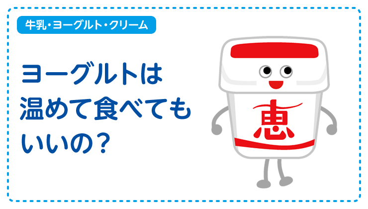 【牛乳・ヨーグルト・クリーム】ヨーグルトは温めて食べてもいいの？