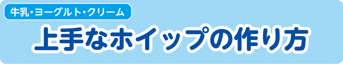 【牛乳・ヨーグルト・クリーム】上手なホイップの作り方