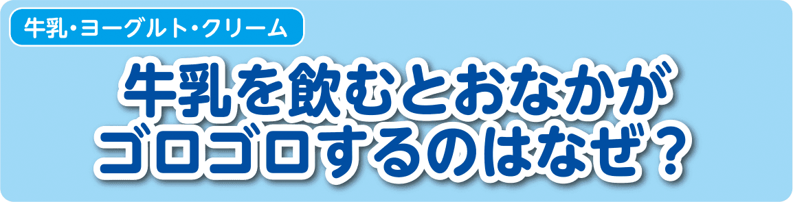 【牛乳・ヨーグルト・クリーム】牛乳を飲むとおなかがゴロゴロするのはなぜ？