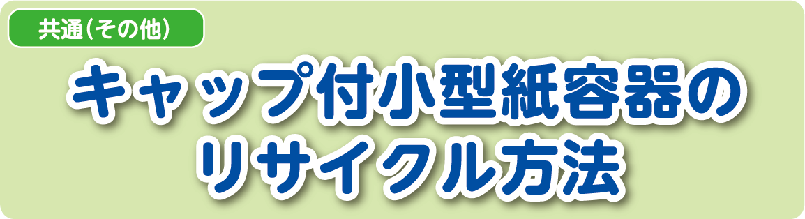 【共通（その他）】キャップ付小型紙容器のリサイクル方法