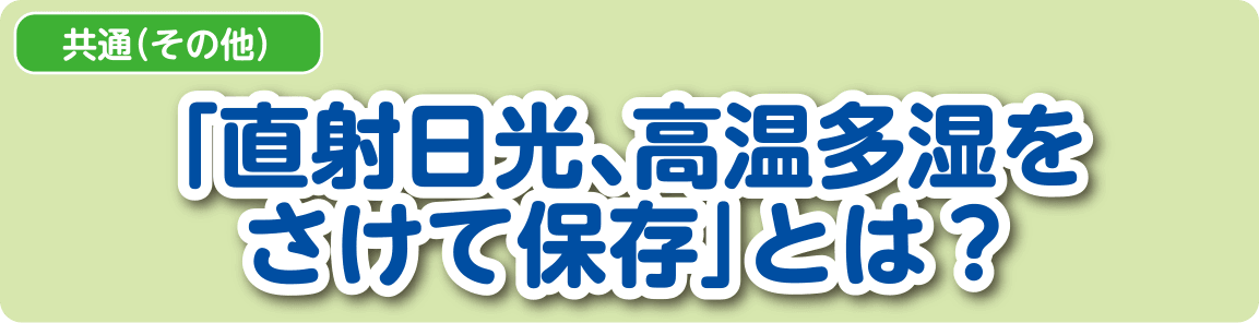 【共通（その他）】「直射日光、高温多湿をさけて保存」とは？