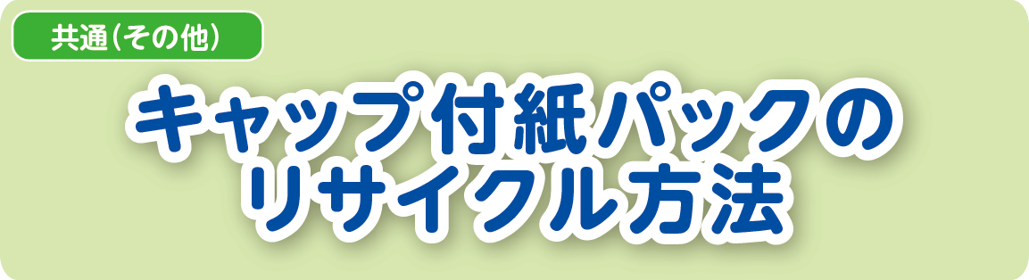 【共通（その他）】キャップ付紙パックのリサイクル方法