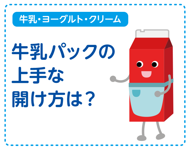 【牛乳・ヨーグルト・クリーム】牛乳パックの上手な開け方は？