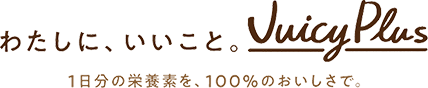 わたしに、いいこと。Juciy Plus。1日分の栄養素を、100%のおいしさで。