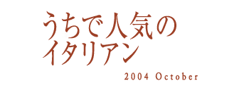 うちで人気のイタリアン　2004 October