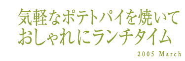 気軽なポテトパイを焼いておしゃれにランチタイム　2005 March