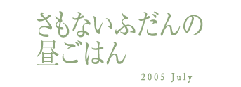 さもないふだんの昼ごはん　2005 July