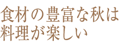 食材の豊富な秋は料理が楽しい