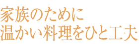 家族のために温かい料理をひと工夫い