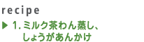 1.ミルク茶わん蒸し、しょうがあんかけ