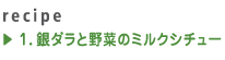 1.銀ダラと野菜のミルクシチュー