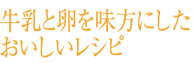 牛乳と卵を味方にしたおいしいレシピ