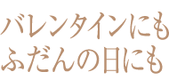 バレンタインにもふだんの日にも