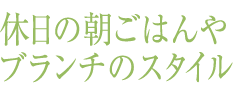 休日の朝ごはんやブランチのスタイル