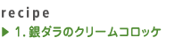 1.銀ダラのクリームコロッケ