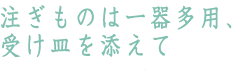 注ぎものは一器多用、受け皿を添えて