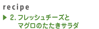 2.フレッシュチーズとマグロのたたきサラダ