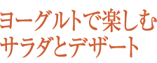 ヨーグルトで楽しむサラダとデザート