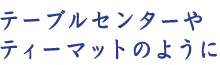 テーブルセンターやティーマットのように