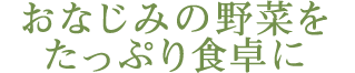 おなじみの野菜をたっぷり食卓に