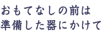 おもてなしの前は準備した器にかけて