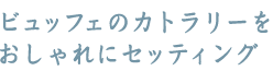 ビュッフェのカトラリーをおしゃれにセッティング