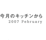 今月のキッチンから 2007 February