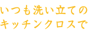 いつも洗い立てのキッチンクロスで