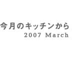 今月のキッチンから 2007 March