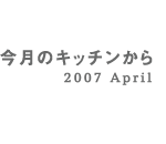 今月のキッチンから 2007 April