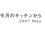 今月のキッチンから 2007 May