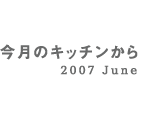 今月のキッチンから 2007 June