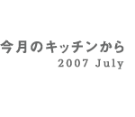 今月のキッチンから 2007 July