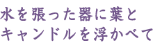 水を張った器に葉とキャンドルを浮かべて