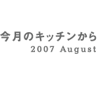 今月のキッチンから 2007 August