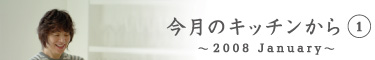 今月のキッチンから1　〜2008 January〜